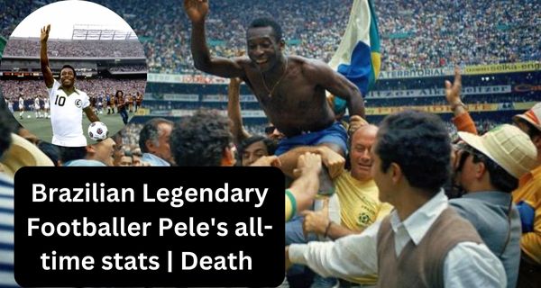 Brazilian Legendary Footballer Pele's all-time stats | Death